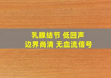 乳腺结节 低回声 边界尚清 无血流信号